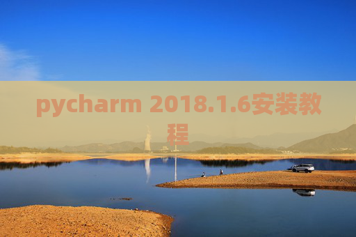 pycharm 2018.1.6安装教程 pycharm 2018.1.6安装教程